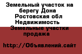 Земельный участок на берегу Дона - Ростовская обл. Недвижимость » Земельные участки продажа   